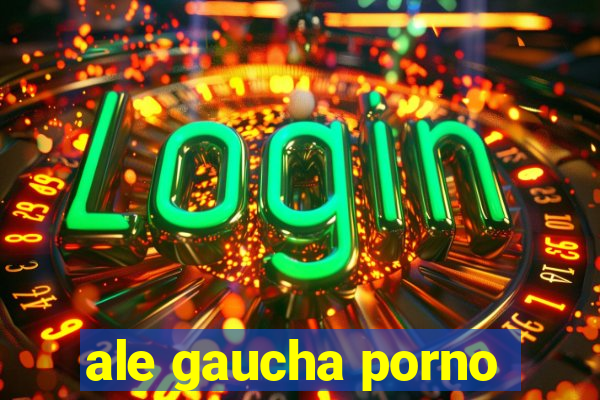 ale gaucha porno